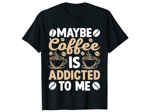 Maybe Coffee Addicted Tee Lover T-Shirt: Graphics for T-Shirt Designs